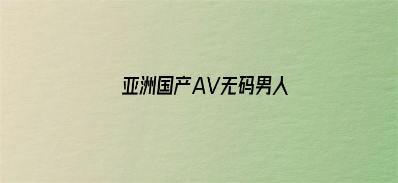 亚洲国产AV无码男人的天堂