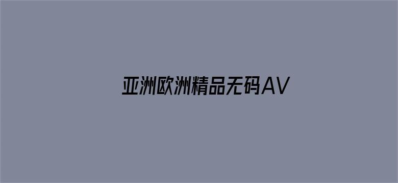 >亚洲欧洲精品无码AV横幅海报图