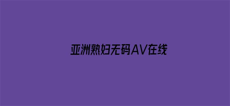 >亚洲熟妇无码AV在线播放VR横幅海报图