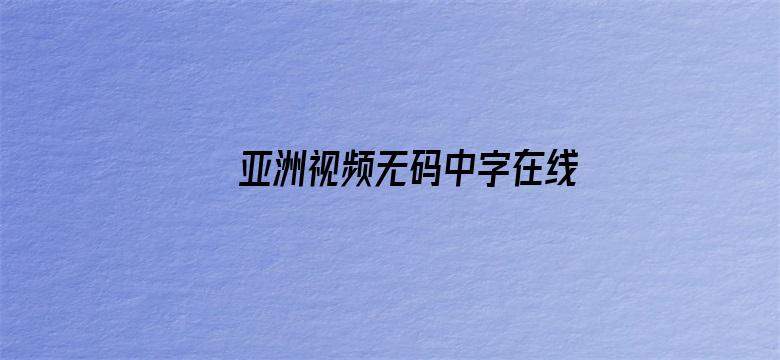 >亚洲视频无码中字在线横幅海报图