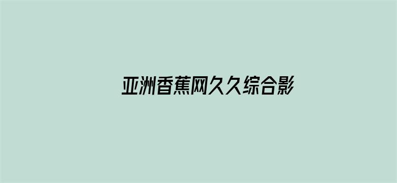 >亚洲香蕉网久久综合影院3p横幅海报图