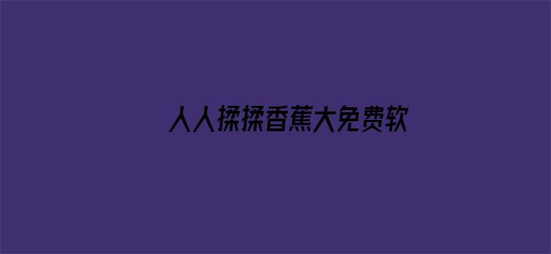 >人人揉揉香蕉大免费软软横幅海报图