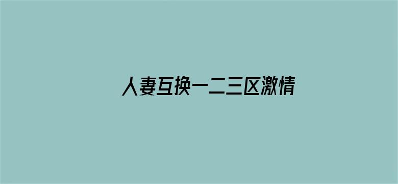 >人妻互换一二三区激情视频横幅海报图