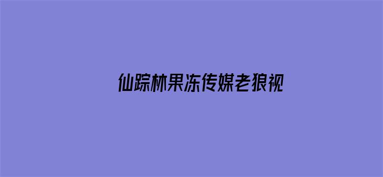 >仙踪林果冻传媒老狼视频横幅海报图