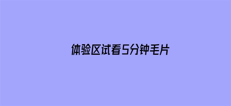 >体验区试看5分钟毛片内喷横幅海报图