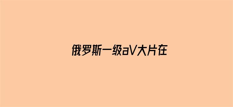 >俄罗斯一级aV大片在级横幅海报图