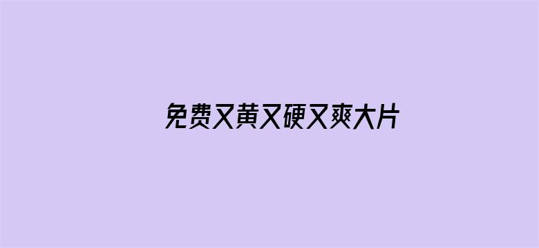 >免费又黄又硬又爽大片免费横幅海报图