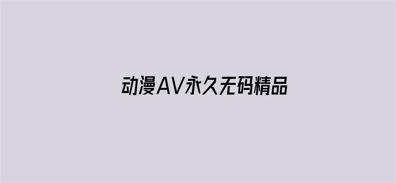 >动漫AV永久无码精品每日更新横幅海报图