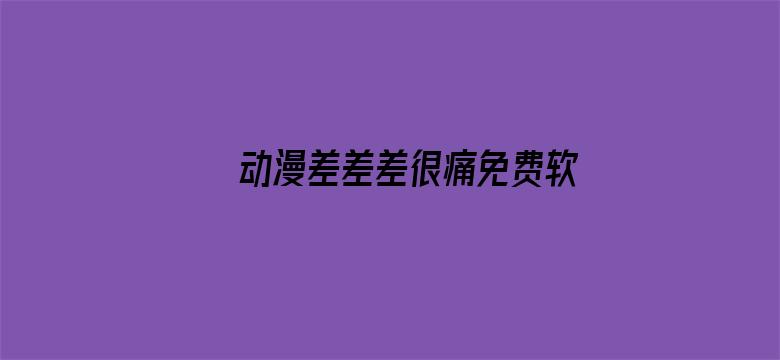 >动漫差差差很痛免费软件下载大全横幅海报图