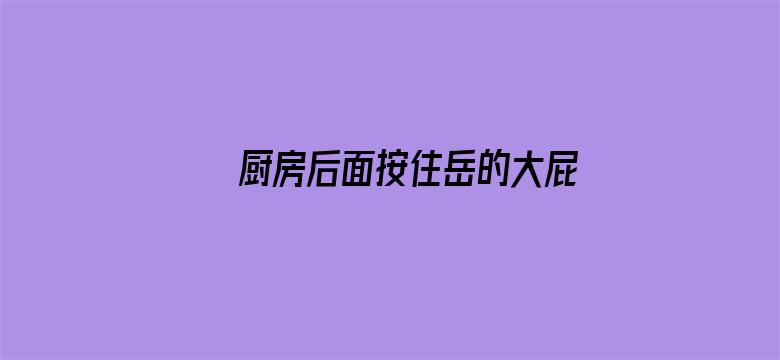 >厨房后面按住岳的大屁股横幅海报图