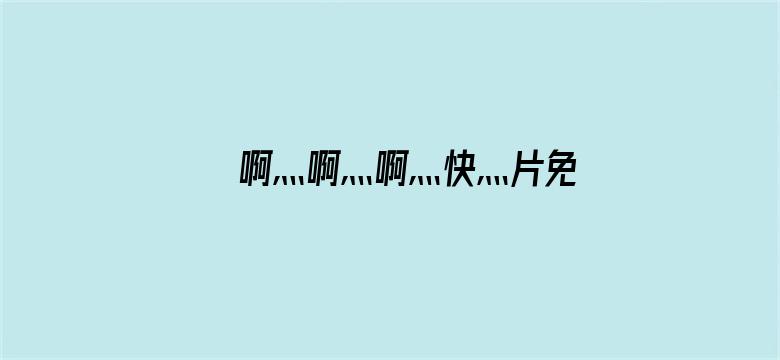 >啊灬啊灬啊灬快灬片免费横幅海报图