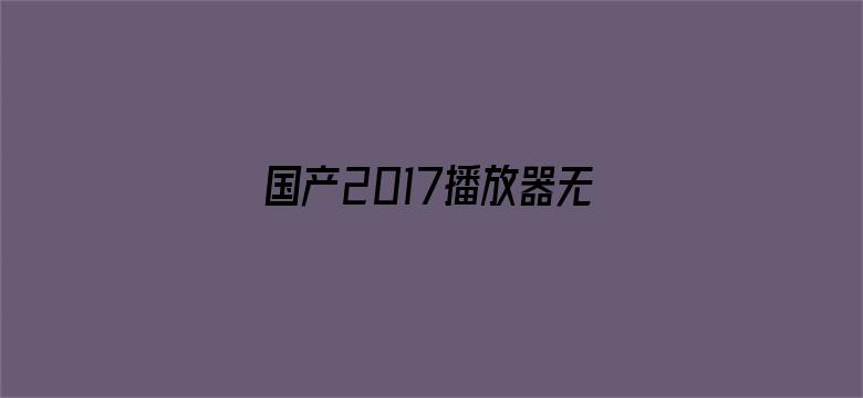 >国产2017播放器无需横幅海报图