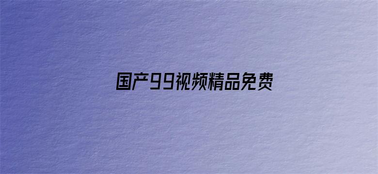 >国产99视频精品免费视频76横幅海报图