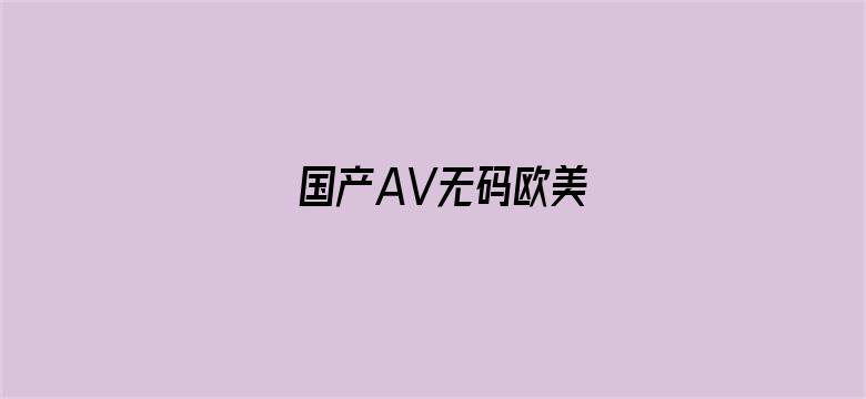 >国产AV无码欧美横幅海报图