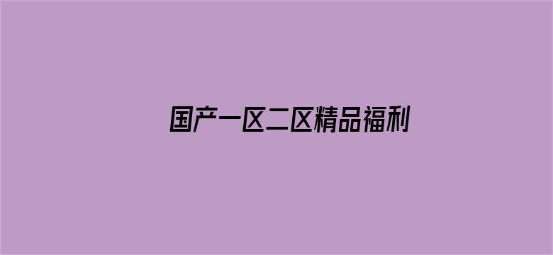 >国产一区二区精品福利地址横幅海报图