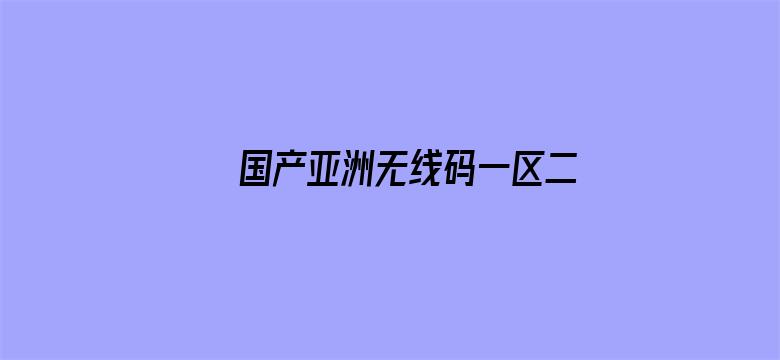 >国产亚洲无线码一区二区横幅海报图