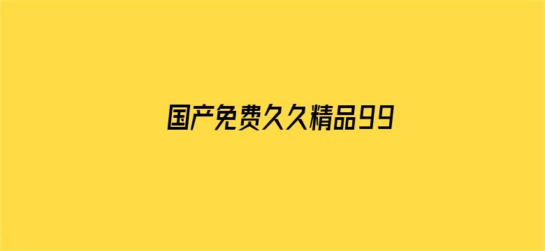 >国产免费久久精品99re横幅海报图