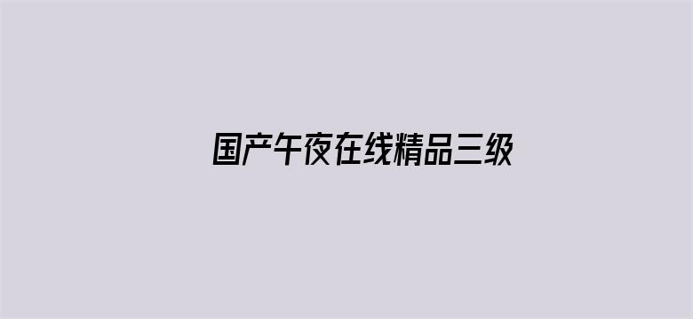 >国产午夜在线精品三级a午夜电影横幅海报图