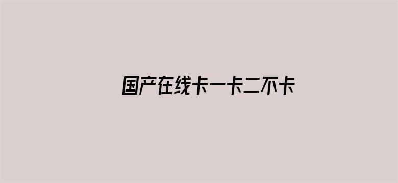 >国产在线卡一卡二不卡三卡四卡免费横幅海报图