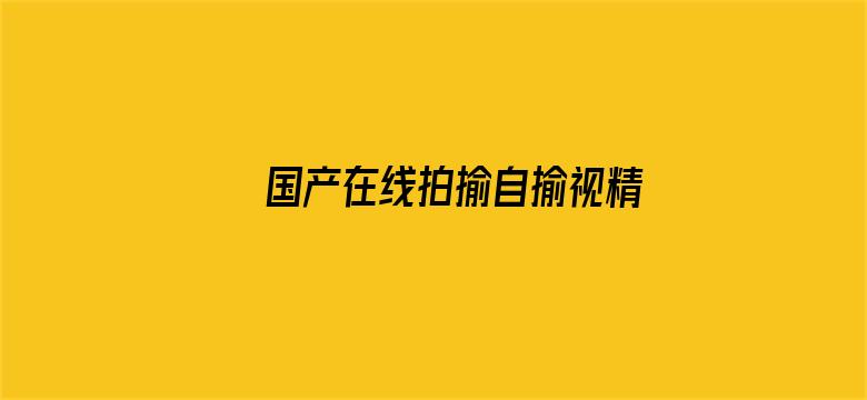 >国产在线拍揄自揄视精品横幅海报图