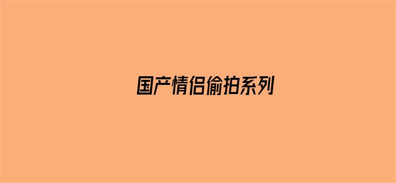 国产情侣偷拍系列-Movie