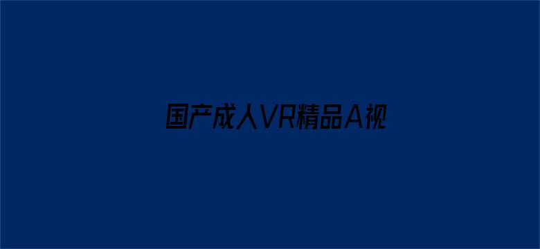 国产成人VR精品A视频-Movie