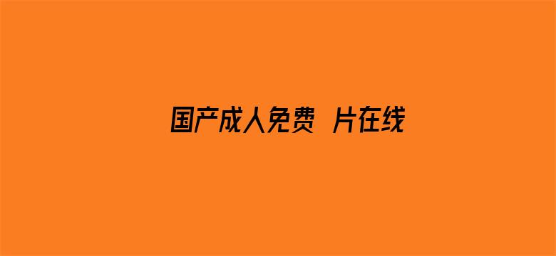 >国产成人免费ā片在线观看横幅海报图