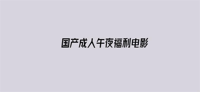 >国产成人午夜福利电影在线播放横幅海报图