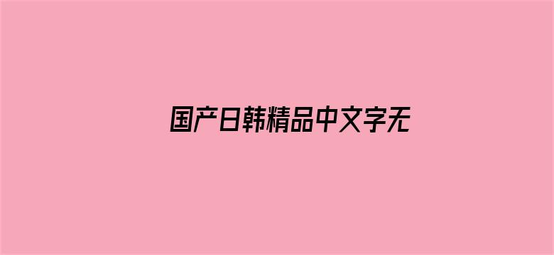 >国产日韩精品中文字无码横幅海报图