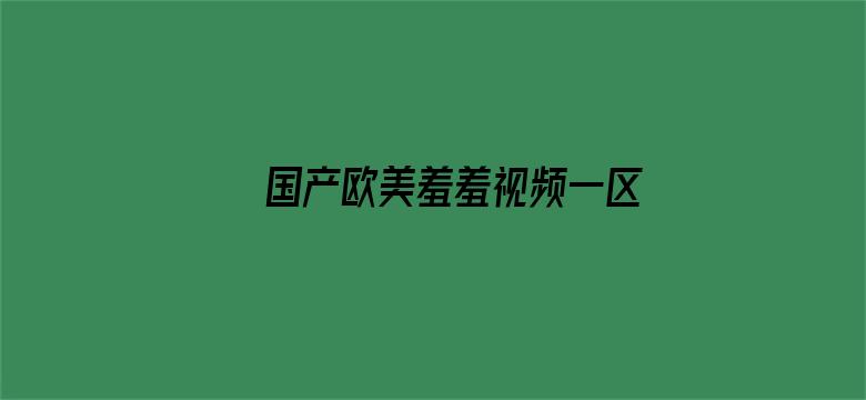 >国产欧美羞羞视频一区二区横幅海报图