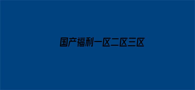 >国产福利一区二区三区在线观看横幅海报图