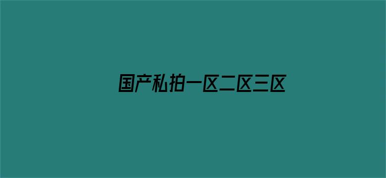 >国产私拍一区二区三区横幅海报图