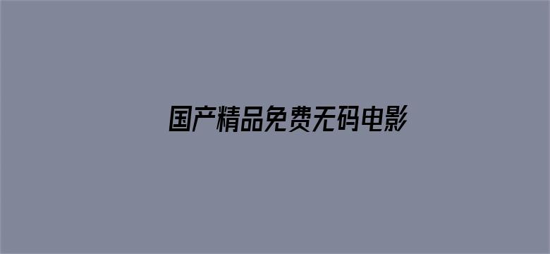 >国产精品免费无码电影片横幅海报图