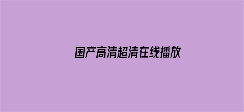 >国产高清超清在线播放横幅海报图