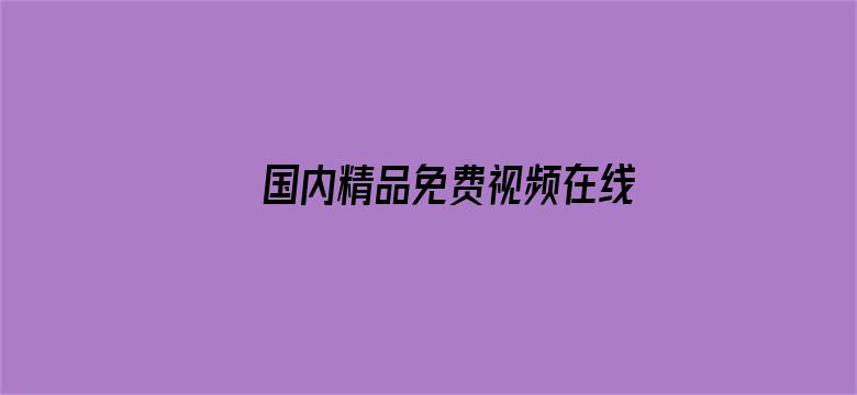 >国内精品免费视频在线观看横幅海报图