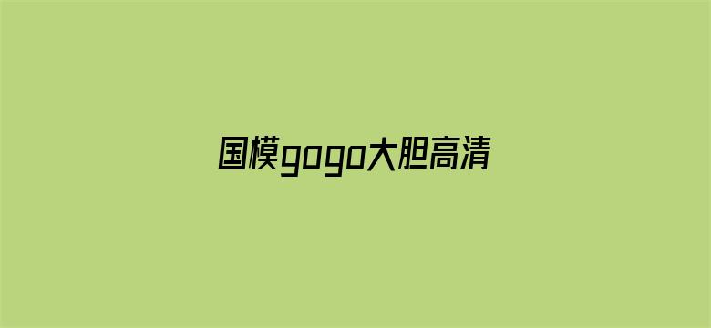 >国模gogo大胆高清网站横幅海报图