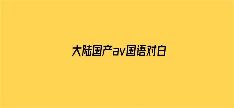 >大陆国产av国语对白横幅海报图