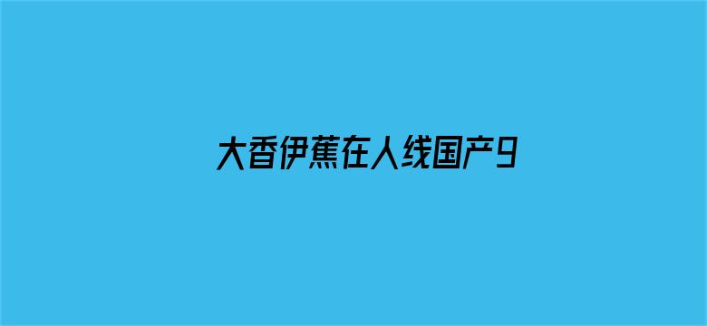 >大香伊蕉在人线国产98横幅海报图