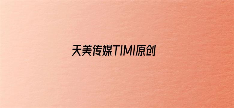 天美传媒TIMI原创视频