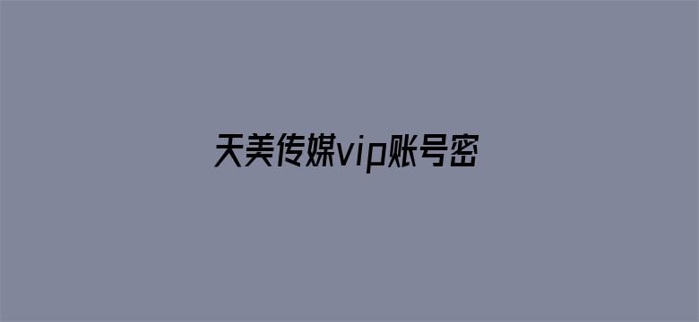 天美传媒vip账号密码