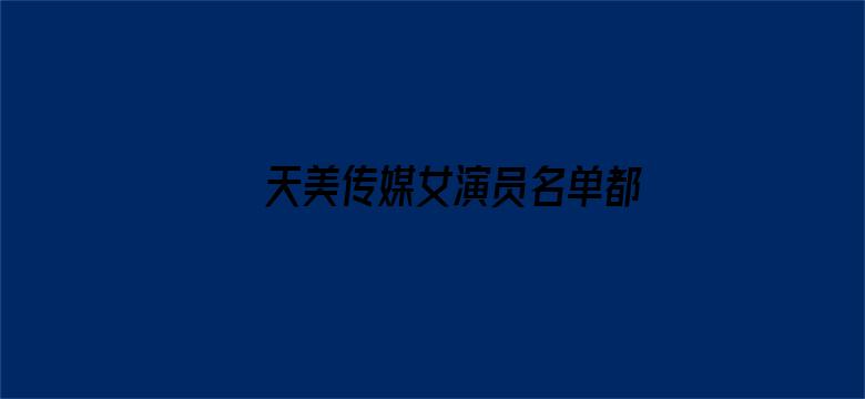 >天美传媒女演员名单都有谁横幅海报图