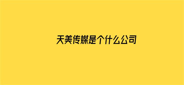 >天美传媒是个什么公司横幅海报图