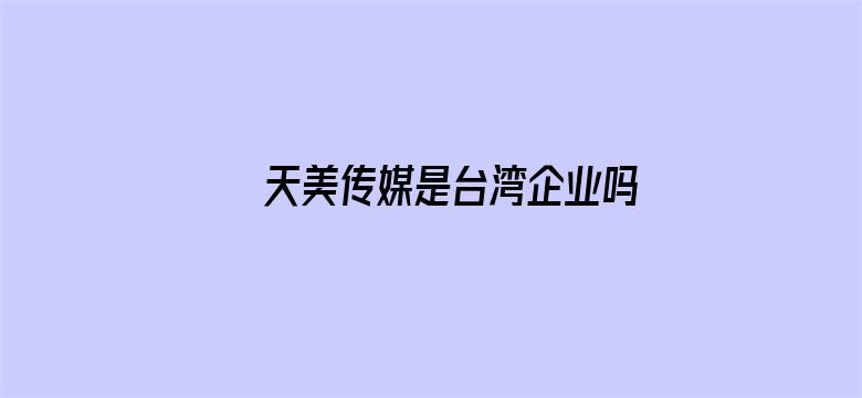 >天美传媒是台湾企业吗横幅海报图