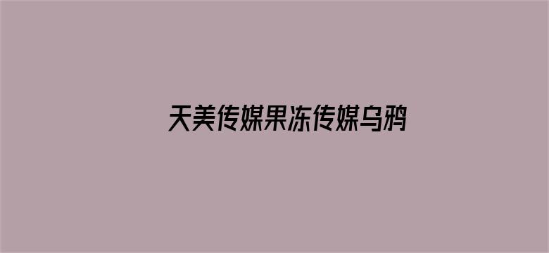 >天美传媒果冻传媒乌鸦传媒在线观看横幅海报图