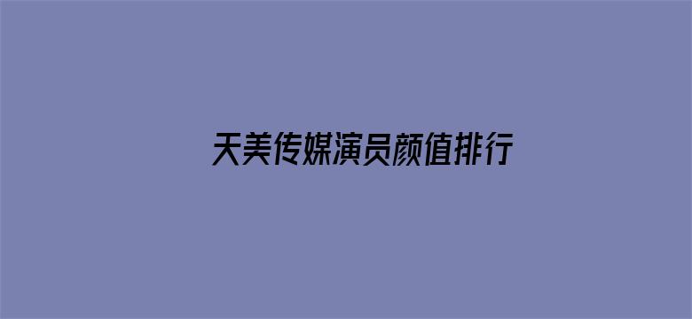 >天美传媒演员颜值排行横幅海报图