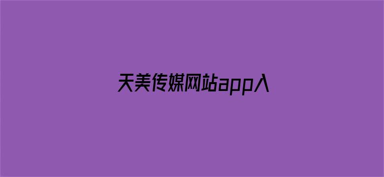 >天美传媒网站app入口直接进入网站免费视频横幅海报图