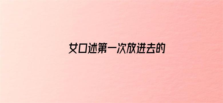 女口述第一次放进去的感受-Movie