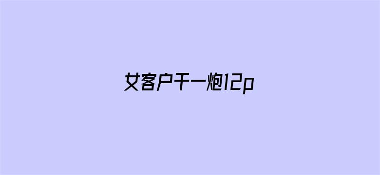 >女客户干一炮12p横幅海报图