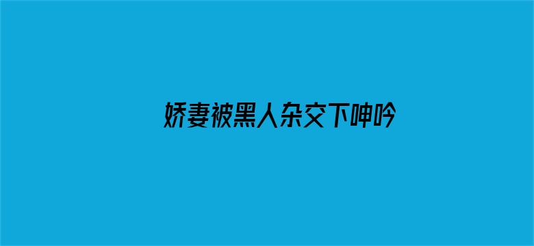 >娇妻被黑人杂交下呻吟横幅海报图