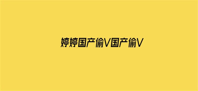 婷婷国产偷V国产偷V亚洲高清-Movie